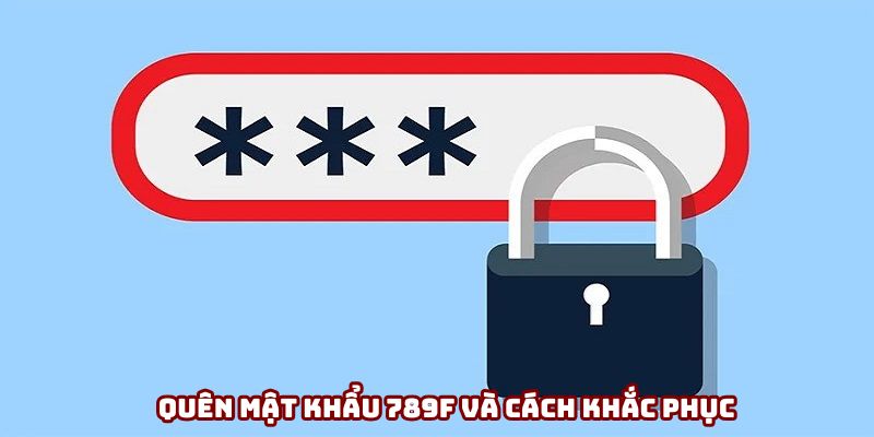 Quên mật khẩu đăng nhập 789f và hướng dẫn cách khắc phục